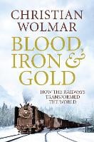 Blood, Iron and Gold: How the Railways Transformed the World (Hardback)