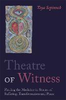 Theatre of Witness: Finding the Medicine in Stories of Suffering, Transformation, and Peace (Paperback)