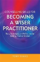Counselling Skills for Becoming a Wiser Practitioner: Tools, Techniques and Reflections for Building Practice Wisdom - Essential Skills for Counselling (Paperback)