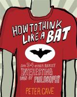 How to Think Like a Bat: And 34 Other Really Interesting Uses of Philosophy (Hardback)