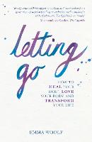 Letting Go: How to Heal Your Hurt, Love Your Body and Transform Your Life (Paperback)