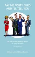 Pay Me Forty Quid and I'll Tell You: The 2015 Election Campaign Through the Eyes of the Voters (Paperback)