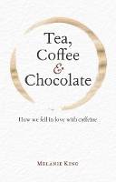 Tea, Coffee & Chocolate: How We Fell in Love with Caffeine (Hardback)