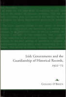 Irish Governments and the Guardianship of Historical Records 1922-1972 (Hardback)