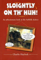 Sloightly on Th' Huh!: An Affectionate at Suffolk Dialect & Humour - Local Dialect (Paperback)