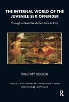 The Internal World of the Juvenile Sex Offender: Through a Glass Darkly then Face to Face - The Forensic Psychotherapy Monograph Series (Paperback)