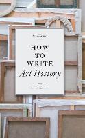 How to Write Art History, 2e (Paperback)