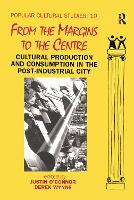 From the Margins to the Centre: Cultural Production and Consumption in the Post-Industrial City - Popular Cultural Studies (Paperback)