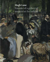 Hugh Lane: Founder of a Gallery of Modern Art for Ireland (Hardback)