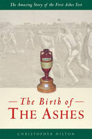 The Birth of the Ashes: The Amazing Story of the First Ashes Test (Paperback)
