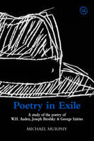 Poetry in Exile: A Study of the Poetry of W.H. Auden, Joseph Brodsky and George Szirtes (Paperback)