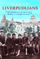 Great Liverpudlians: A Fascinating Journey Through the City's History and the People Who Made it (Paperback)
