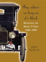 Any Colour – So Long as It's Black: Designing the Model T Ford 1906–1908 (Hardback)