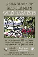 A Handbook of Scotland's Wild Harvests: The Essential Guide to Edible Species, with Recipes & Plants for Natural Remedies, and Materials to Gather for Fuel, Gardening & Craft (Paperback)