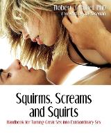 Squirms, Screams and Squirts: Handbook for Turning Great Sex into Extraordinary Sex - Advanced Sexual Studies (Paperback)