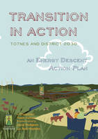 Transition in Action: Totnes and District 2030, an Energy Descent Action Plan (Paperback)