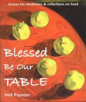 Blessed be Our Table: Graces for Mealtimes and Reflections on Food (Paperback)