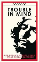 Trouble In Mind: Bob Dylan's Gospel Years: What Really Happened (Paperback)