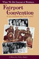 What We Did Instead Of Holidays: A History Of Fairport Convention And Its Extended Folk-Rock Family (Hardback)
