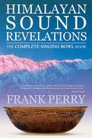 Himalayan Sound Revelations: The Complete Singing Bowl Book (Paperback)