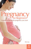 Pregnancy for Beginners: A Guide to Having the Pregnancy You Want (Paperback)