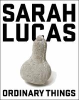 Sarah Lucas: Ordinary Things (Paperback)
