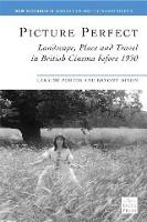 Picture Perfect: Landscape, Place and Travel in British Cinema before 1930 (Hardback)