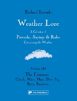 Weather Lore Volume III: A Collection of Proverbs, Sayings and Rules Concerning the Weather – The Elements: Clouds, Mists, Haze, Dew, Fog, Rain, Rainbows - Weather Lore (Hardback)