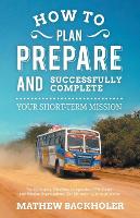 How to Plan, Prepare and Successfully Complete Your Short-term Mission - for Volunteers, Churches, Independent STM Teams and Mission Organisations