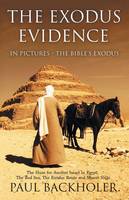 The Exodus Evidence in Pictures - the Bible's Exodus: The Hunt for Ancient Israel in Egypt, the Red Sea, the Exodus Route and Mount Sinai. The Search for Proof