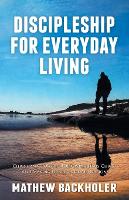 Discipleship for Everyday Living: Christian Growth: Following Jesus Christ and Making Disciples of All Nations: Firm Foundations, the Gospel, God's Will, Evangelism, Missions, Teaching, Doctrine and Ministry: Power of the Holy Spirit (Paperback)