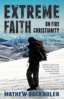 Extreme Faith, On Fire Christianity: Hearing from God and Moving in His Grace, Strength & Power, Living in Victory (Paperback)