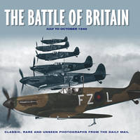 The Battle of Britain: Classic, Rare and Unseen Photographs from the Daily Mail - Illustrated Biography of War (Hardback)
