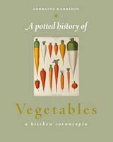 A Potted History of Vegetables: A Delicious, Dip-in Kitchen Cornucopia (Hardback)