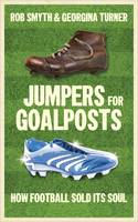 Jumpers for Goalposts: How Football Sold Its Soul (Paperback)