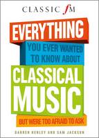 Everything You Ever Wanted to Know About Classical Music: But Were Too Afraid to Ask (Classic FM) (Hardback)