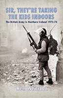 'Sir, They'Re Taking the Kids Indoors': The British Army in Northern Ireland 1973-74 (Hardback)