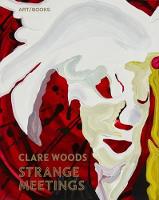 Clare Woods: Strange Meetings (Hardback)