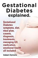 Gestational Diabetes Explained. Gestational Diabetes Symptoms, Diet, Meal Plan, Causes, Diagnosis, Treatments, Managing GD, Medication, Emotional Heal (Paperback)