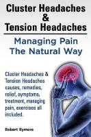 Cluster Headaches & Tension Headaches: Managing Pain The Natural Way. Cluster Headaches & Tension Headaches causes, remedies, relief, symptoms, treatment, managing pain, exercises all included. (Paperback)