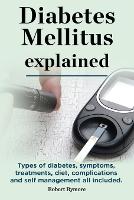 Diabetes Mellitus explained. Types of diabetes, symptoms, treatments, diet, complications and self management all included. Diabetes mellitus guide. (Paperback)