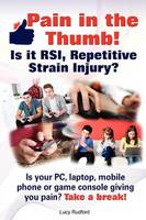Pain in the Thumb! Is it RSI, Repetitive Strain Injury? Is Your PC, Laptop, Mobile Phone or Game Console Giving You Pain? It Could be RSI! (Paperback)