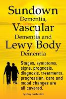 Sundown Dementia, Vascular Dementia and Lewy Body Dementia Explained. Stages, Symptoms, Signs, Prognosis, Diagnosis, Treatments, Progression, Care and Mood Changes All Covered. (Paperback)