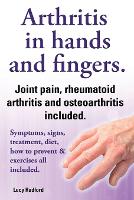 Arthritis in hands and arthritis in fingers. Rheumatoid arthritis and osteoarthritis included. Symptoms, signs, treatment, diet, how to prevent & exercises all included. (Paperback)