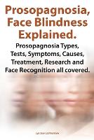 Prosopognosia, Face Blindness Explained. Prosopognosia Types, Tests, Symptoms, Causes, Treatment, Research and Face Recognition all covered. (Paperback)