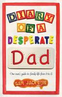 Diary of a Desperate Dad: One Man's Guide to Family Life from 0 to 5 (Paperback)
