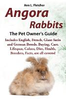 Angora Rabbits, The Complete Owner's Guide, Includes English, French, Giant, Satin and German Breeds. Care, Breeding, Wool, Farming, Lifespan, Colors, Diet, Buying, Facts, are all covered (Paperback)