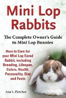 Mini Lop Rabbits, The Complete Owner's Guide to Mini Lop Bunnies, How to Care for your Mini Lop Eared Rabbit, including Breeding, Lifespan, Colors, Health, Personality, Diet and Facts (Paperback)