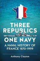 Three Republics One Navy: A Naval History of France 1870-1999 (Hardback)