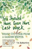 You Should Have Been Here Last Week: Sharp Cuttings from a Garden Writer (Paperback)